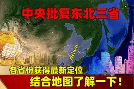 中央批复东北三省，各省份获得最新定位，结合地图了解一下！视频封面