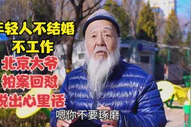 看到年轻人不结婚不工作，北京大爷拍案回怼，说出自己的心里话视频封面
