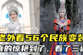 老外看中国56个民族服饰变装  国外网友：真的惊艳到了，看了三遍视频封面