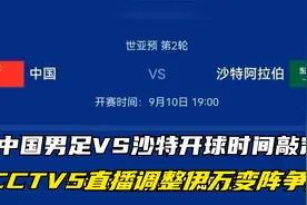 CCTV5直播调整，中国男足VS沙特开球时间敲定，伊万变阵争胜视频封面