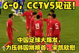 6-0，CCTV5见证！中国足球大爆发，力压韩国排榜首，宋凯欣慰视频封面