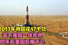 2013年我国花17个亿，买下美国一块荒地，四年后美国后悔不已视频封面