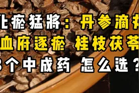 化瘀猛将：丹参滴丸、血府逐瘀、桂枝茯苓3个中成药，怎么选？视频封面