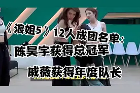 《浪姐5》12人成团名单：陈昊宇获得总冠军，戚薇获得年度队长视频封面