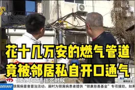 自己花十几万安的燃气管道，竟被邻居私自开口通了气，业主很来气视频封面