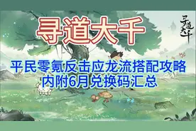 寻道大千平民零氪反击应龙流搭配攻略，内附6月兑换码汇总视频封面