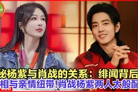 揭秘杨紫与肖战的关系：绯闻背后的真相肖战杨紫两人太般配了视频封面