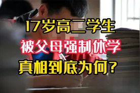 17岁高二学生被父母”强制休学“，背后到底隐藏着怎样的真相？视频封面