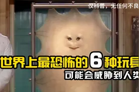 世界上最恐怖的6种玩具，可能会威胁到人类的玩具你见过吗？视频封面