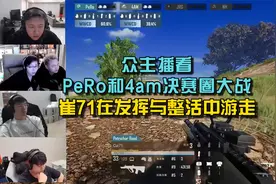 众主播看PeRo和4am决赛圈大战，崔71在发挥与整活中游走！视频封面