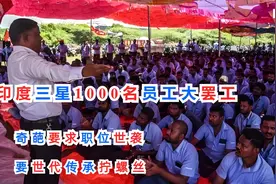 印度三星1000名员工大罢工，奇葩要求职位世袭，要世代传承拧螺丝视频封面