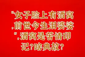 “女子脸上有酒窝，前世今生泪婆娑”，酒窝是苦情印记？啥典故？视频封面