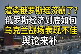 渲染俄罗斯经济崩了？俄罗斯经济到底如何，乌克兰战场表现不佳视频封面