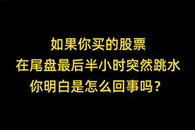 如果你买的股票在尾盘最后半小时突然跳水，你明白是怎么回事吗？视频封面