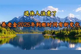 退休人注意了，养老金2025年到账时间有新变化，速看干货周知视频封面