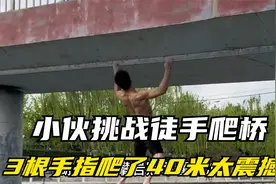 小伙挑战徒手爬桥，3根手指发力，全程40米，太震撼了视频封面