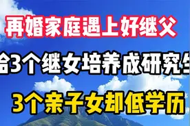 再婚家庭遇上好继父，给3个继女培养成研究生，3个亲子女却低学历视频封面