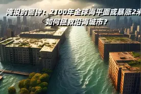 淹没的警钟：2100年全球海平面或暴涨2米！视频封面