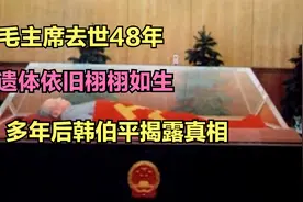毛主席去世48年，遗体依旧栩栩如生，多年后韩伯平揭露真相视频封面