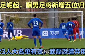 国足崛起，曝男足将新增五位归化，23人大名单有变，武磊恐遭弃用视频封面