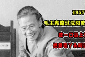 1957年，毛主席路过沈阳吃饭，吃一口马上说：把黄毛丫头叫过来视频封面