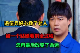 退伍兵好心救了老人，被姑娘看到了全过程，最后收获了爱情与事业视频封面