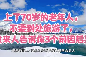 上了70岁的老年人，不要到处旅游了，过来人告诉你3个前因后果视频封面