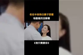 我只需要你：老总半夜抱住妻子甜蜜，场面羞的没眼看！视频封面