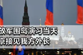 解放军围岛演习当天，普京见我方外长！中俄关系紧密，美无法理解视频封面