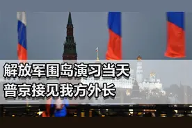 解放军围岛演习当天，普京见我方外长！中俄关系紧密，美无法理解视频封面