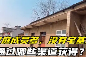家庭成员多，没有宅基地怎么办？通过哪些渠道获得？方法来了视频封面