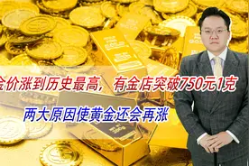 金价涨到历史最高，有金店突破750元1克，两大原因使黄金还会再涨视频封面