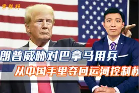 中国在运营巴拿马运河？特朗普找到借口，扬言出兵夺取控制权视频封面