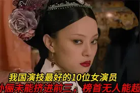 我国演技最好的10位女演员，孙俪未能挤进前三，榜首无人能超越视频封面