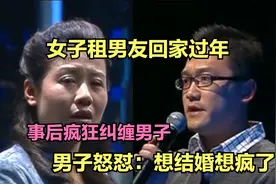 女子租男友回家过年，事后疯狂纠缠男子，男子怒怼：想结婚想疯了视频封面