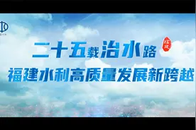 世界水日·中国水周⑤｜二十五载治水路，福建水利高质量发展进阶视频封面