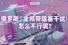 亚洲特快：俄罗斯“全频带阻塞干扰”怎么不行呢？