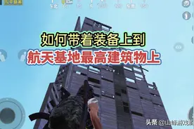 教你带着装备，到航天基地最高建筑上面视频封面
