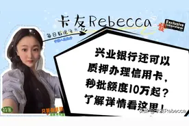 兴业银行还可以质押办理信用卡，秒批额度10万起？了解详情看这里视频封面