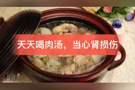 医生提醒：大量喝肉汤伤肾，却被很多人当成养生法宝，天天喝