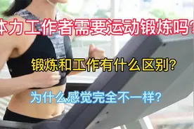 体力工作者需要运动锻炼吗？锻炼和工作有什么区别？感觉完全不同视频封面
