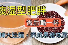 痰湿型肥胖，啤酒肚，饭后喝一杯，轻松甩掉大肚腩，养成易瘦体质视频封面