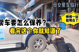 母女房车旅行，房车怎么保养？需要注意什么修车师傅一说就明白了视频封面