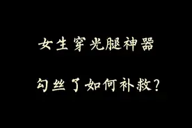 穿衣搭配—女生穿光腿神器勾丝了如何补救？视频封面