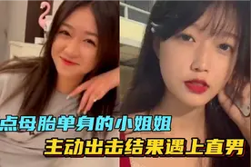 盘点全网母胎单身的小姐姐，主动出击脱单，结果遇上直男！视频封面