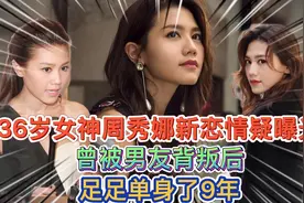 36岁女神周秀娜新恋情疑曝光，曾被男友背叛后，足足单身了9年视频封面
