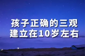 孩子的三观建立在10岁左右，家长一定要重视培养，这将受益终生