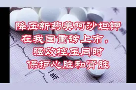 降血压新药美阿沙坦钾来了！强效控压，同时还能保护心脏和肾脏视频封面