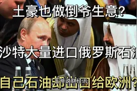 土豪也做倒爷？沙特大量进口俄罗斯石油，自己石油却出口给欧洲？视频封面