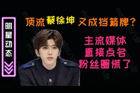 顶流蔡徐坤又成挡箭牌？主流媒体直接点名，粉丝圈慌了